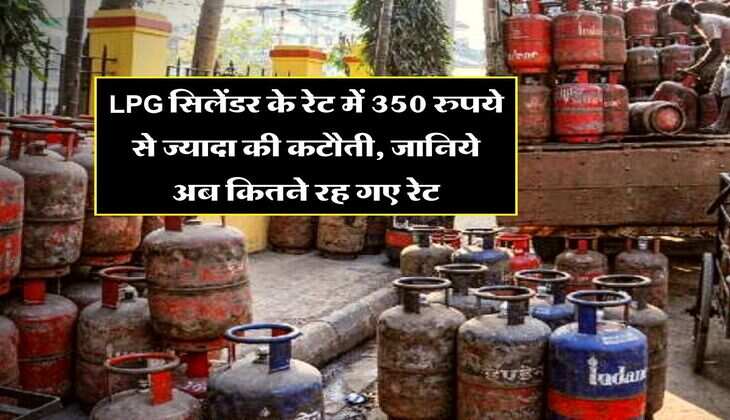 LPG सिलेंडर के रेट में 350 रुपये से ज्यादा की कटौती, जानिये अब कितने रह गए रेट