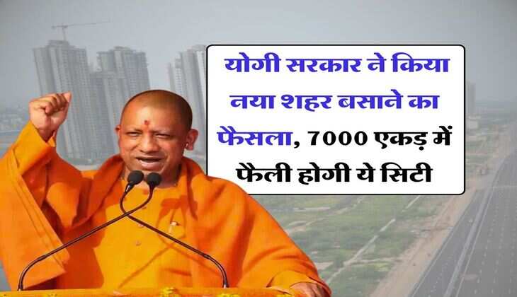 New City in UP : योगी सरकार ने किया नया शहर बसाने का फैसला, 7000 एकड़ में फैली होगी ये सिटी