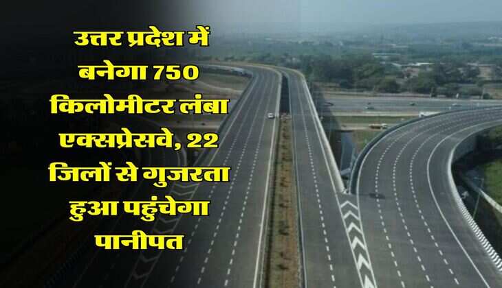 New Expressway in UP : उत्तर प्रदेश में बनेगा 750 किलोमीटर लंबा एक्सप्रेसवे, 22 जिलों से गुजरता हुआ पहुंचेगा पानीपत