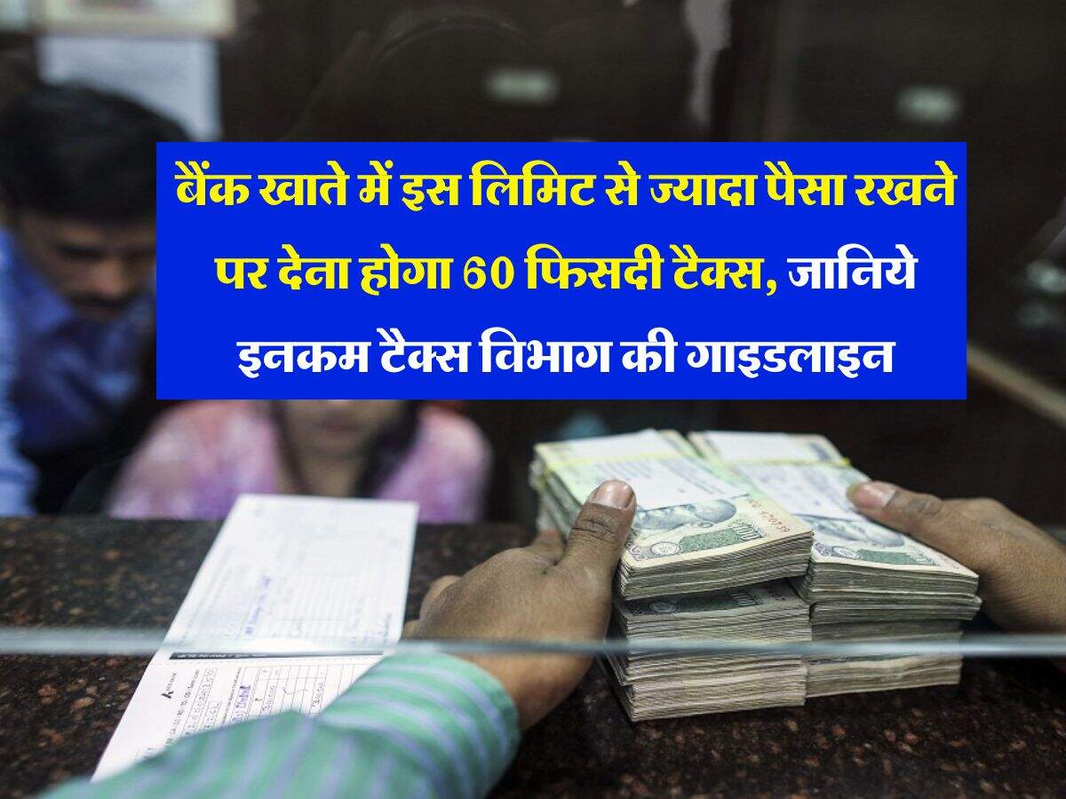 बैंक खाते में इस लिमिट से ज्यादा पैसा रखने पर देना होगा 60 फिसदी टैक्स, जानिये इनकम टैक्स विभाग की गाइडलाइन