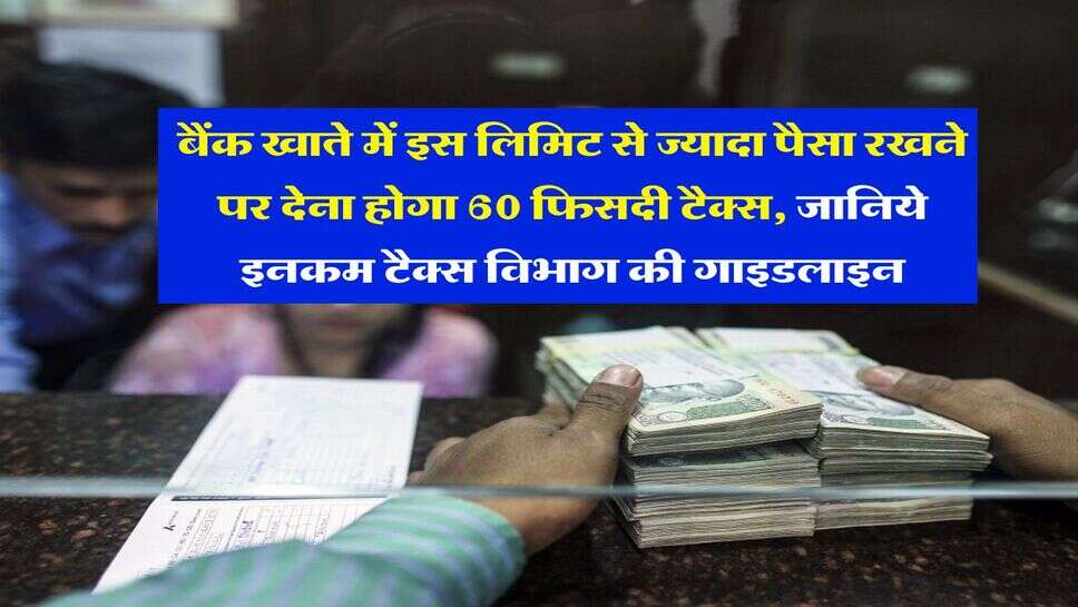 बैंक खाते में इस लिमिट से ज्यादा पैसा रखने पर देना होगा 60 फिसदी टैक्स, जानिये इनकम टैक्स विभाग की गाइडलाइन