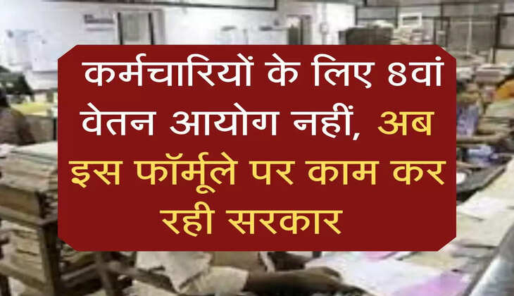 employees news: कर्मचारियों के लिए 8वां वेतन आयोग नहीं, अब इस फॉर्मूले पर काम कर रही सरकार 