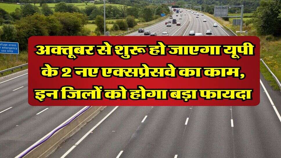 UP News : अक्तूबर से शुरू हो जाएगा यूपी के 2 नए एक्सप्रेसवे का काम, इन जिलों को होगा बड़ा फायदा