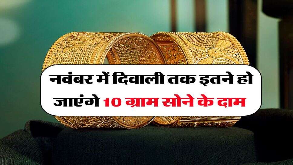 Gold Rate : नवंबर में दिवाली तक इतने हो जाएंगे 10 ग्राम सोने के दाम
