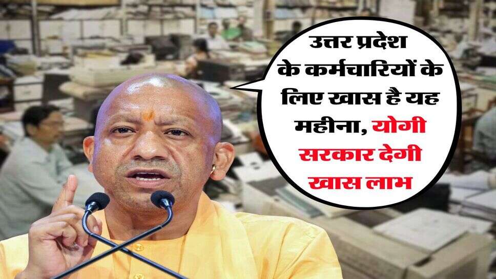 उत्तर प्रदेश के कर्मचारियों के लिए खास है यह महीना, योगी सरकार देगी खास लाभ