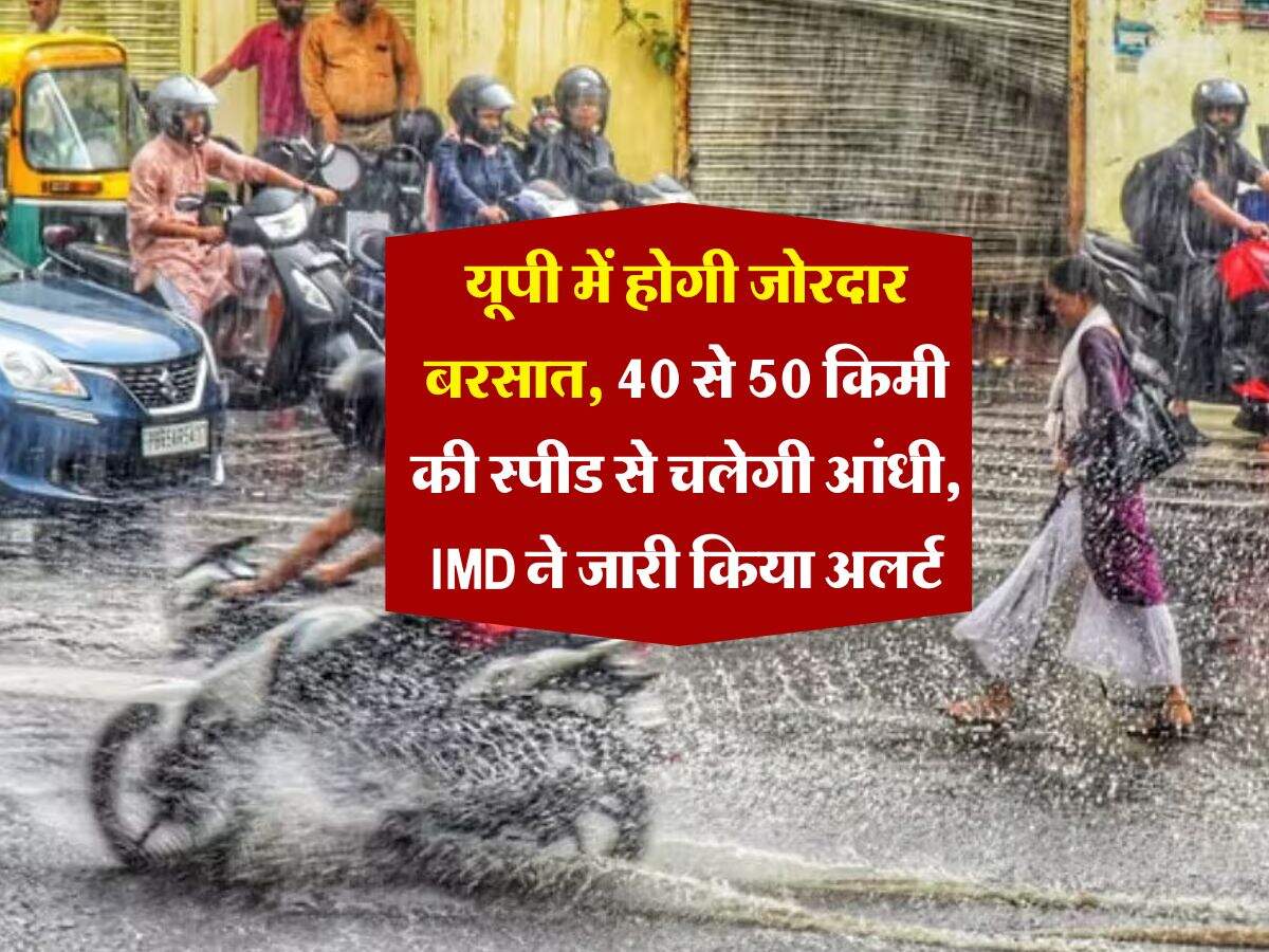 UP Weather : यूपी में होगी जोरदार बरसात, 40 से 50 किमी की स्पीड से चलेगी आंधी, IMD ने जारी किया अलर्ट