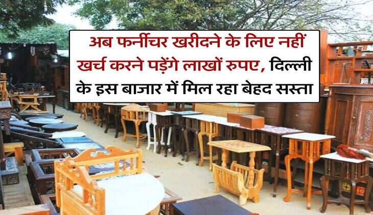 Furniture Market Delhi : अब फर्नीचर खरीदने के लिए नहीं खर्च करने पड़ेंगे लाखों रुपए, दिल्ली के इस बाजार में मिल रहा बेहद सस्ता