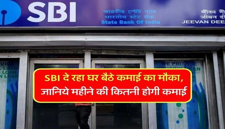 SBI दे रहा घर बैठे कमाई का मौका, जानिये महीने की कितनी होगी कमाई