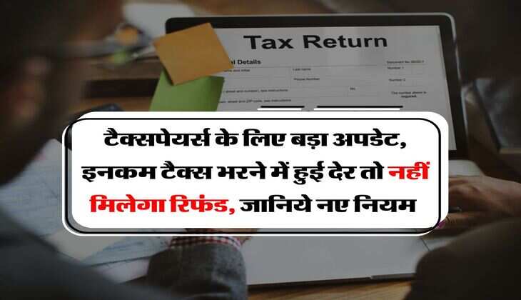 Income Tax : टैक्सपेयर्स के लिए बड़ा अपडेट, इनकम टैक्स भरने में हुई देर तो नहीं मिलेगा रिफंड, जानिये नए नियम&nbsp;