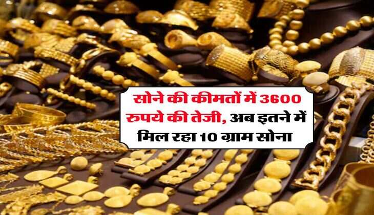 MCX Gold Price : सोने की कीमतों में 3600 रुपये की तेजी, अब इतने में मिल रहा 10 ग्राम सोना 