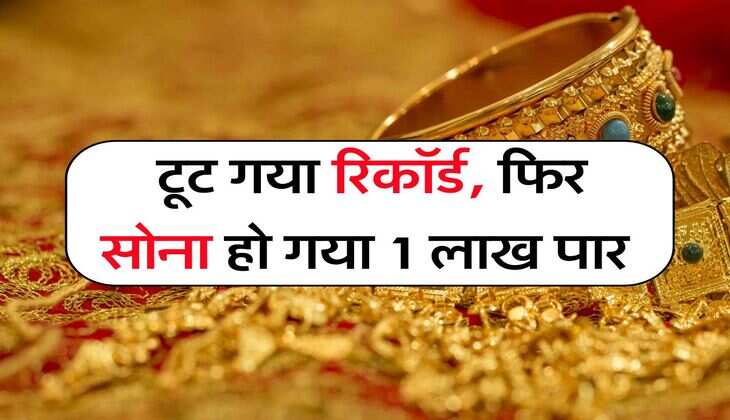 Gold Rate : टूट गया रिकॉर्ड, फिर सोना हो गया 1 लाख पार