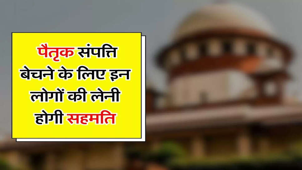 Supreme Court's Decision - पैतृक संपत्ति बेचने के लिए इन लोगों की लेनी होगी सहमति, जानिए सुप्रीम कोर्ट का फैसला&nbsp;