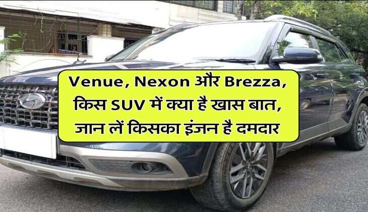 Venue, Nexon और Brezza, किस SUV में क्या है खास बात, जान लें किसका इंजन है दमदार