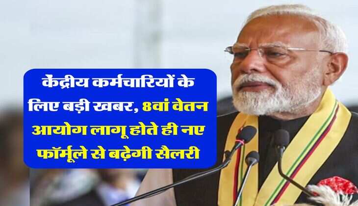 8th Pay Commission : केंद्रीय कर्मचारियों के लिए बड़ी खबर, 8वां वेतन आयोग लागू होते ही नए फॉर्मूले से बढ़ेगी सैलरी