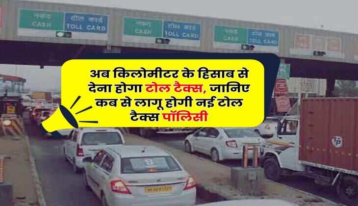 Toll Tax : अब किलोमीटर के हिसाब से देना होगा टोल टैक्स, जानिए कब से लागू होगी नई टोल टैक्स पॉलिसी