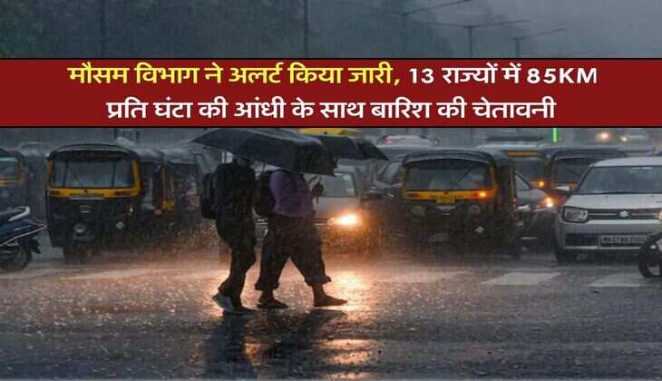 IMD Rain Alert : मौसम विभाग ने अलर्ट किया जारी, 13 राज्यों में 85KM प्रति घंटा की आंधी के साथ बारिश की चेतावनी