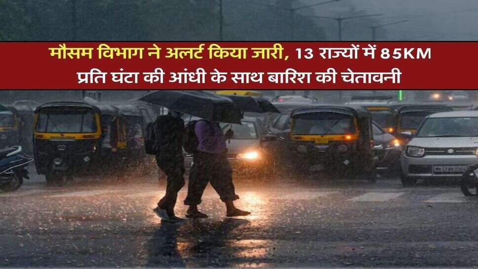 IMD Rain Alert : मौसम विभाग ने अलर्ट किया जारी, 13 राज्यों में 85KM प्रति घंटा की आंधी के साथ बारिश की चेतावनी