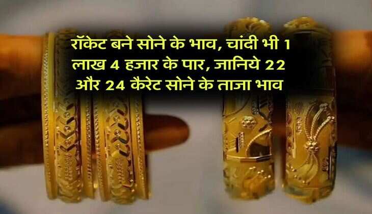 Gold Rate Hike : रॉकेट बने सोने के भाव, चांदी भी 1 लाख 4 हजार के पार, जानिये 22 और 24 कैरेट सोने के ताजा भाव