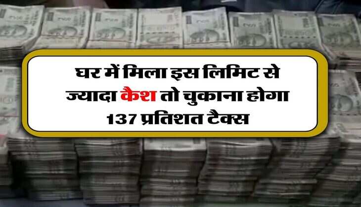 Income Tax : घर में मिला इस लिमिट से ज्यादा कैश तो चुकाना होगा 137 प्रतिशत टैक्स, जान लें कैश रखने के इनकम टैक्स के नियम
