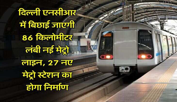  DMRC : दिल्ली एनसीआर में बिछाई जाएगी 86 किलोमीटर लंबी नई मेट्रो लाइन, 27 नए मेट्रो स्टेशन का होगा निर्माण