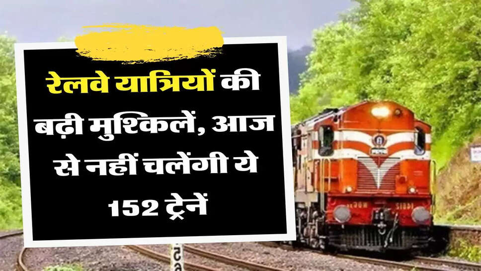 Train Cancel List: &nbsp;रेलवे यात्रियों की बढ़ी मुश्किलें, आज से नहीं चलेंगी ये 152 ट्रेनें