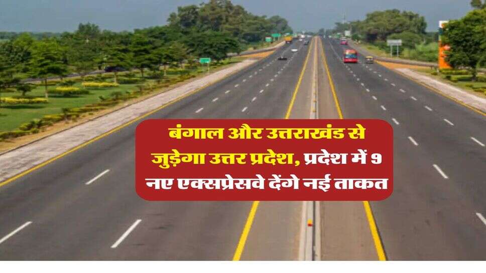 UP expressways : बंगाल और उत्तराखंड से जुड़ेगा उत्तर प्रदेश, प्रदेश में 9 नए एक्सप्रेसवे देंगे नई ताकत