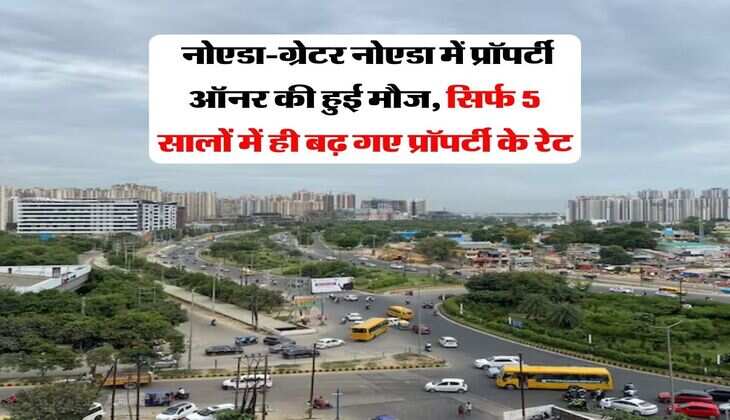 Property Price Hike : नोएडा-ग्रेटर नोएडा में प्रॉपर्टी ऑनर की हुई मौज, सिर्फ 5 सालों में ही बढ़ गए प्रॉपर्टी के रेट