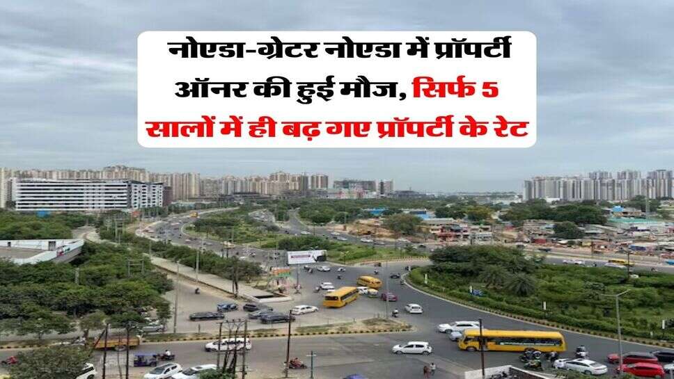 Property Price Hike : नोएडा-ग्रेटर नोएडा में प्रॉपर्टी ऑनर की हुई मौज, सिर्फ 5 सालों में ही बढ़ गए प्रॉपर्टी के रेट
