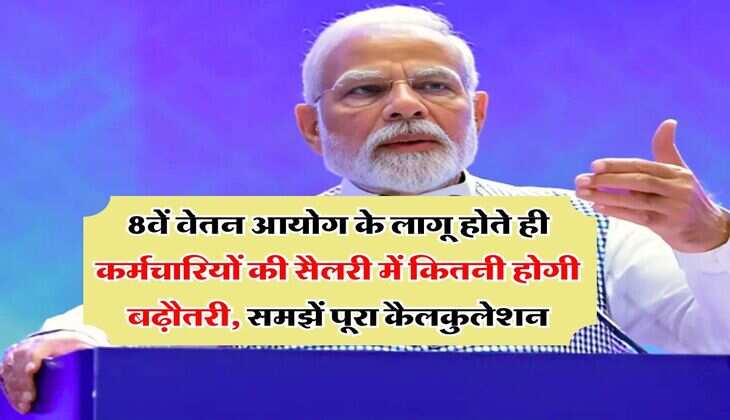 8th pay commission : 8वें वेतन आयोग के लागू होते ही कर्मचारियों की सैलरी में कितनी होगी बढ़ौतरी, समझें पूरा कैलकुलेशन