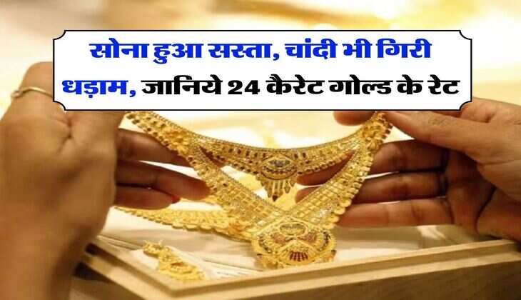 Gold Rate : सोना हुआ सस्ता, चांदी भी गिरी धड़ाम, जानिये 24 कैरेट गोल्ड के रेट