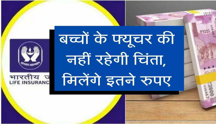 LIC Life Young Policy : बच्चों के फ्यूचर की नहीं रहेगी चिंता, मिलेंगे इतने रुपए