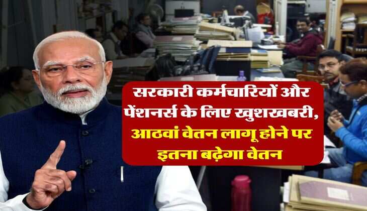 8th Pay Commission : सरकारी कर्मचारियों और पेंशनर्स के लिए खुशखबरी, आठवां वेतन लागू होने पर इतना बढ़ेगा वेतन 