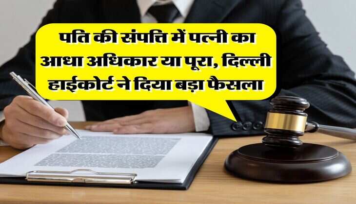 Delhi High Court : पति की संपत्ति में पत्नी का आधा अधिकार या पूरा, दिल्ली हाईकोर्ट ने दिया बड़ा फैसला