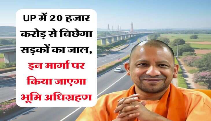 UP में 20 हजार करोड़ से बिछेगा सड़कों का जाल, इन मार्गां पर किया जाएगा भूमि अधिग्रहण