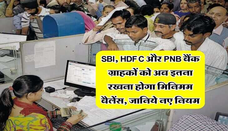 SBI, HDFC और PNB बैंक ग्राहकों को अब इतना रखना होगा मिनिमम बैलेंस, जानिये नए नियम