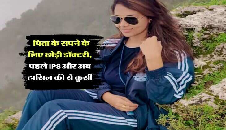 Success Story : पिता के सपने के लिए छोड़ी डॉक्टरी, पहले IPS और अब हासिल की ये कुर्सी