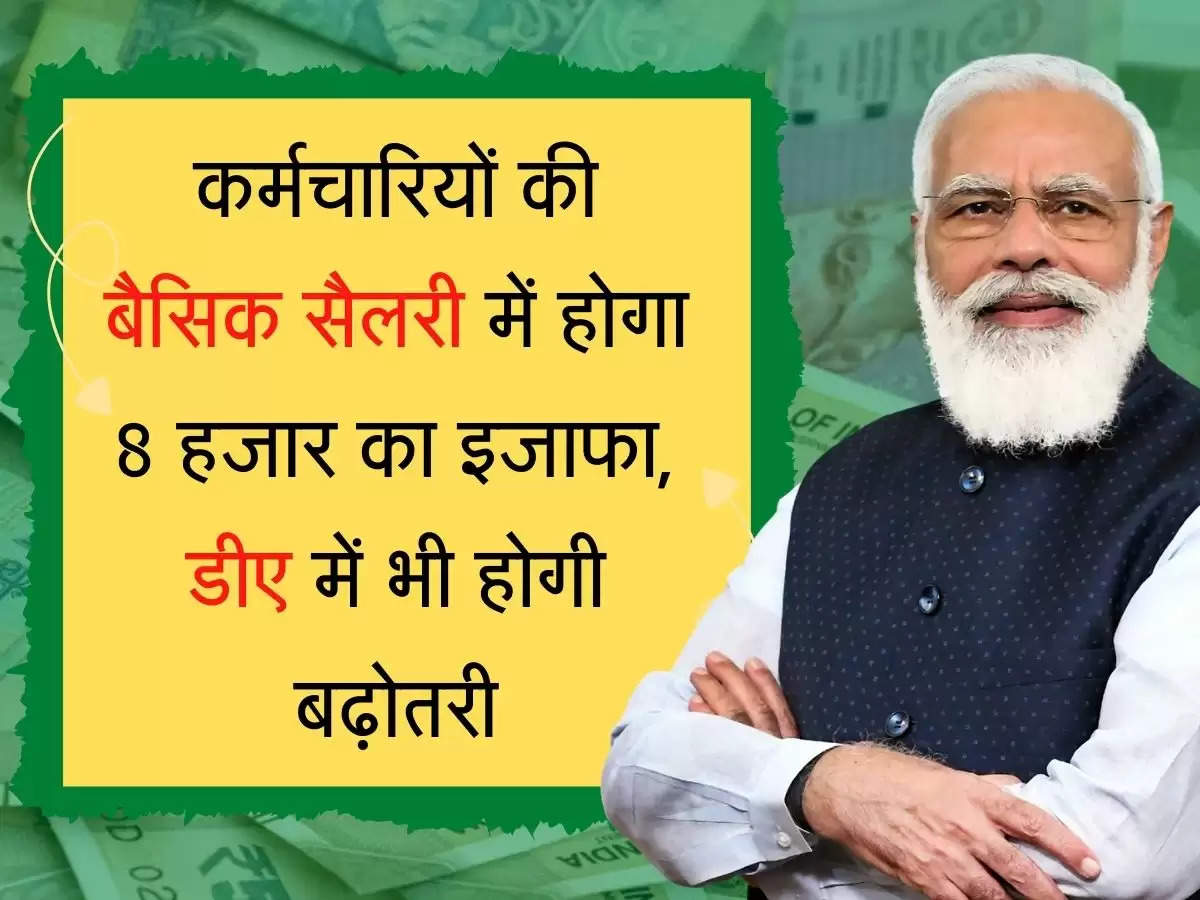 Basic Salary कर्मचारियों की बैसिक सैलरी में होगा 8 हजार का इजाफा, डीए में भी होगी बढ़ोतरी