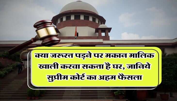 Supreme Court : क्या जरूरत पड़ने पर मकान मालिक खाली करवा सकता है घर, जानिये सुप्रीम कोर्ट का अहम फैसला