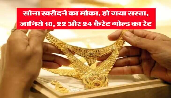 Gold Rate : सोना खरीदने का मौका, हो गया सस्ता, जानिये 18, 22 और 24 कैरेट गोल्ड का रेट&nbsp;&nbsp;