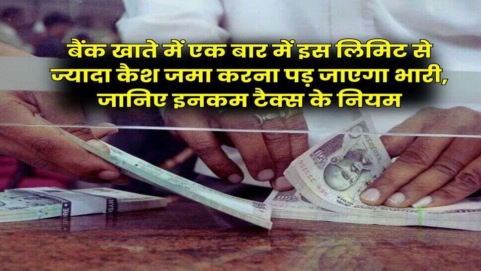 Savings Account : बैंक खाते में एक बार में इस लिमिट से ज्यादा कैश जमा करना पड़ जाएगा भारी, जानिए इनकम टैक्स के नियम