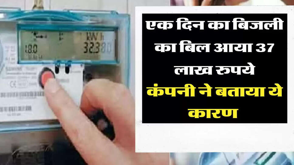 एक दिन का बिजली का बिल आया 37 लाख रुपये, कंपनी ने बताया ये कारण&nbsp;