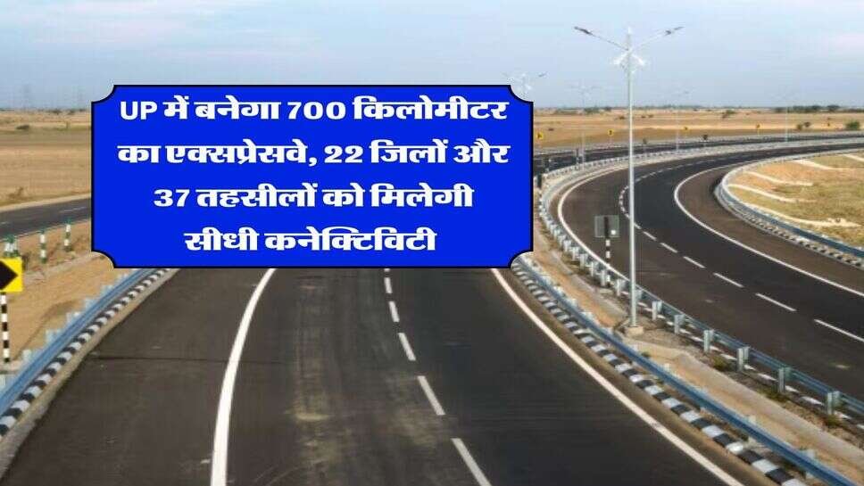 UP में बनेगा 700 किलोमीटर का एक्सप्रेसवे, 22 जिलों और 37 तहसीलों को मिलेगी सीधी कनेक्टिविटी&nbsp;