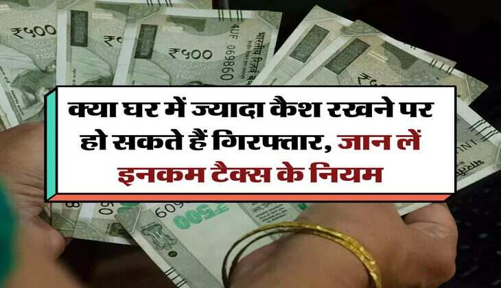Cash Rules for Income Tax: क्या घर में ज्यादा कैश रखने पर हो सकते हैं गिरफ्तार, जान लें इनकम टैक्स के नियम