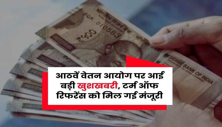 8th Pay Commission : आठवें वेतन आयोग पर आई बड़ी खुशखबरी, टर्म ऑफ रिफरेंस को मिल गई मंजूरी