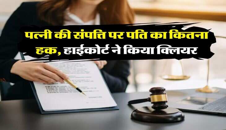 Delhi High Court : पत्नी की संपत्ति पर पति का कितना हक, हाईकोर्ट ने किया क्लियर