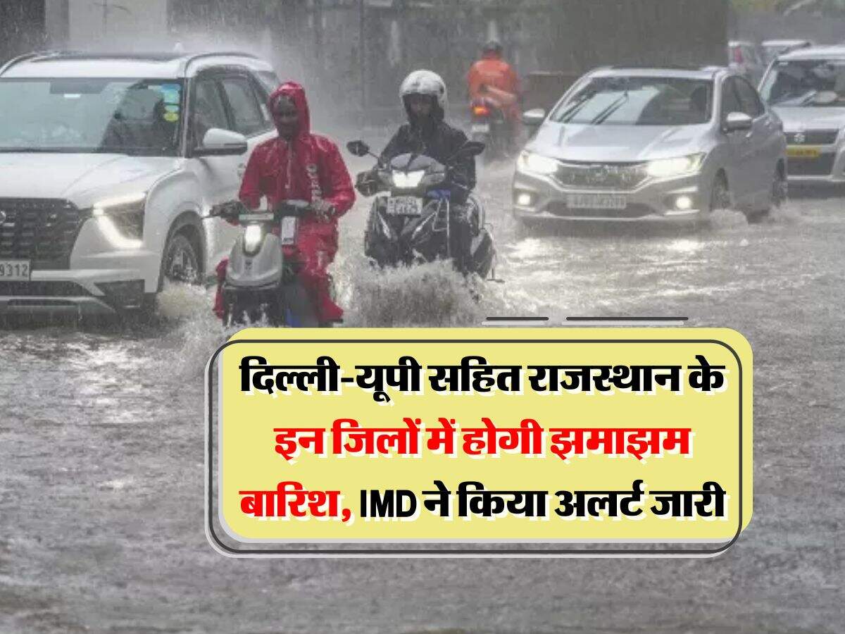 Rain Alert : दिल्ली-यूपी सहित राजस्थान के इन जिलों में होगी झमाझम बारिश, IMD ने किया अलर्ट जारी