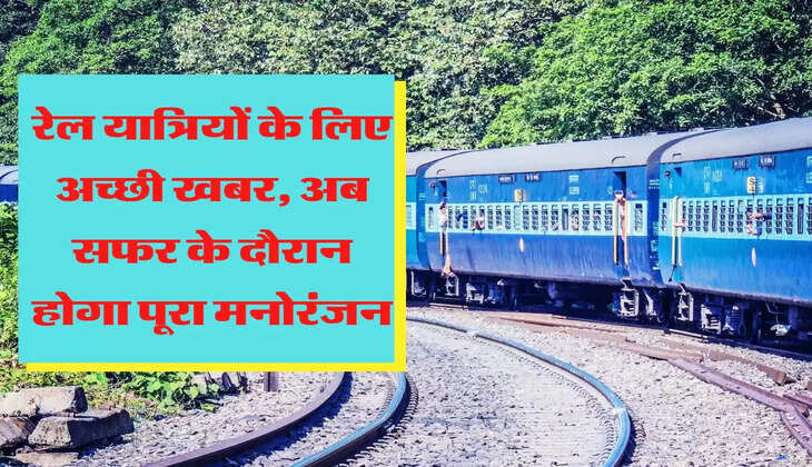 रेल यात्रियों के लिए अच्छी खबर, अब सफर के दौरान होगा पूरा मनोरंजन