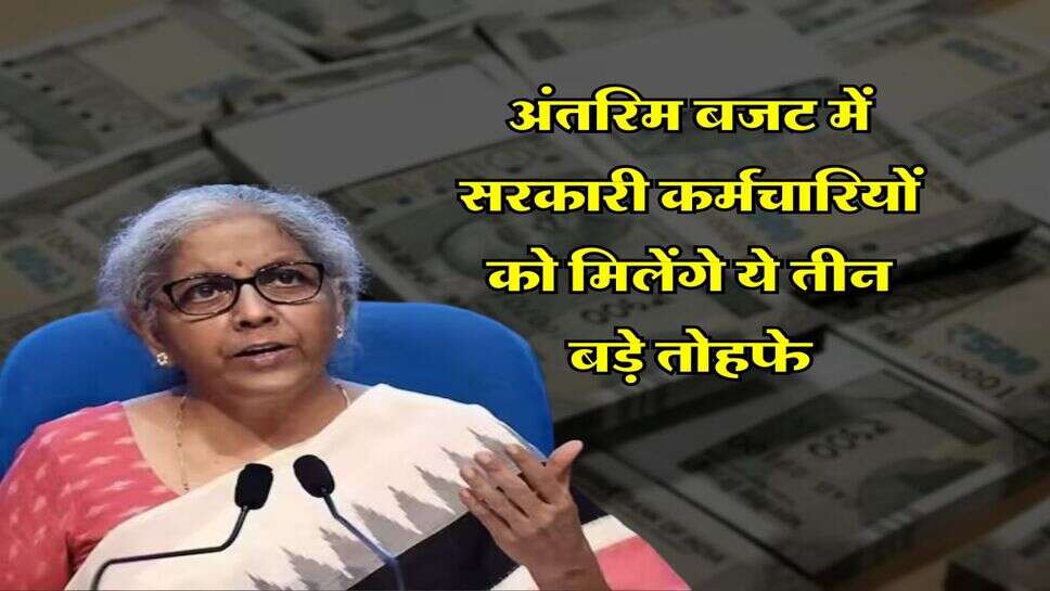 Budget 2024 : अंतरिम बजट में सरकारी कर्मचारियों को मिलेंगे ये तीन बड़े तोहफे&nbsp;