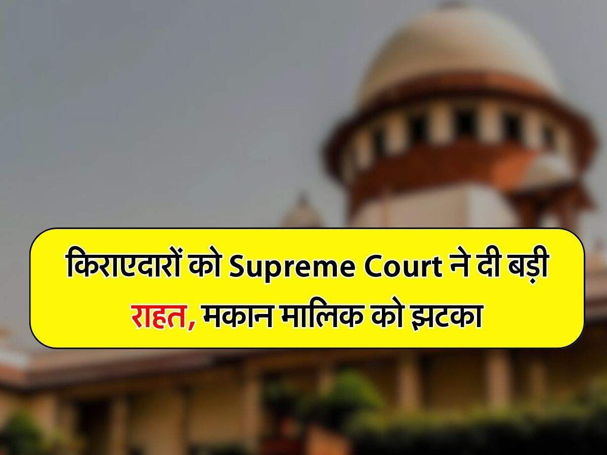 किराएदारों को Supreme Court ने दी बड़ी राहत, मकान मालिक को झटका