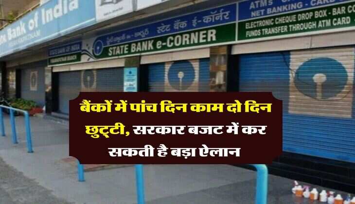 5 Days working in Bank : बैंकों में पांच दिन काम दो दिन छुट्‌टी सरकार बजट में कर सकती है बड़ा ऐलान 
